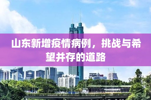 山东新增疫情病例，挑战与希望并存的道路