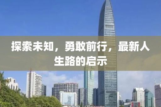 探索未知，勇敢前行，最新人生路的启示