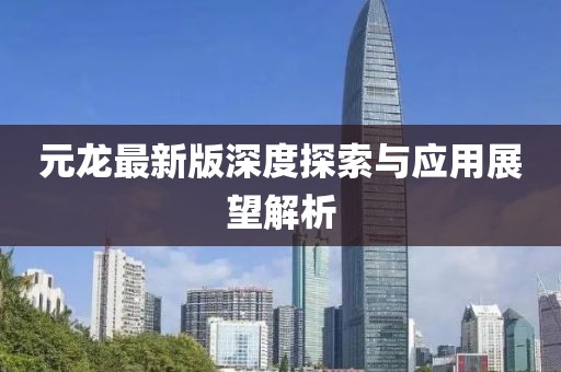 元龙最新版深度探索与应用展望解析