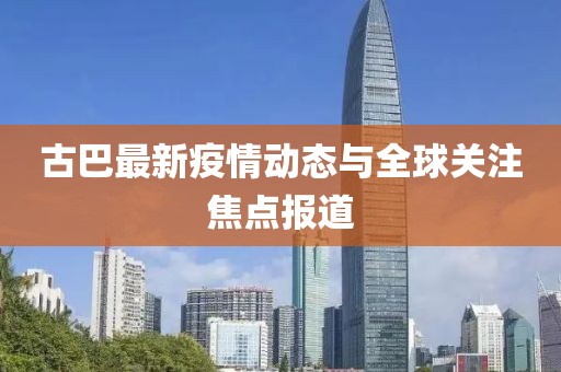 古巴最新疫情动态与全球关注焦点报道