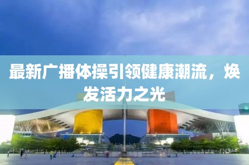 最新广播体操引领健康潮流，焕发活力之光