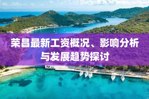 荣昌最新工资概况、影响分析与发展趋势探讨
