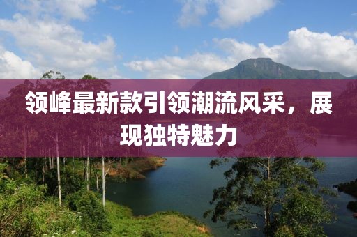 领峰最新款引领潮流风采，展现独特魅力