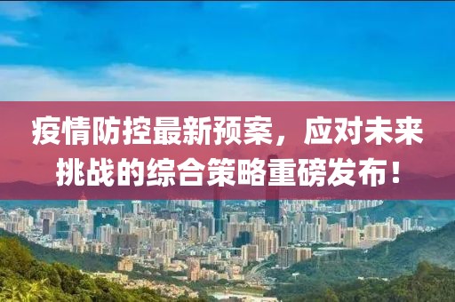 疫情防控最新预案，应对未来挑战的综合策略重磅发布！
