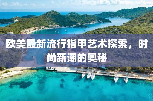 欧美最新流行指甲艺术探索，时尚新潮的奥秘