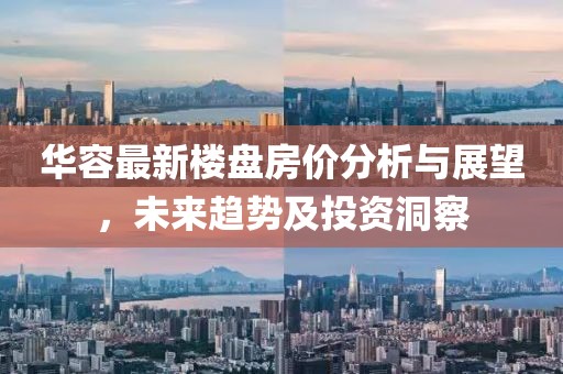 华容最新楼盘房价分析与展望，未来趋势及投资洞察