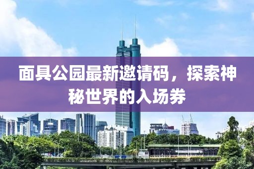 面具公园最新邀请码，探索神秘世界的入场券