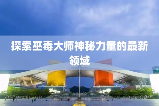 探索巫毒大师神秘力量的最新领域