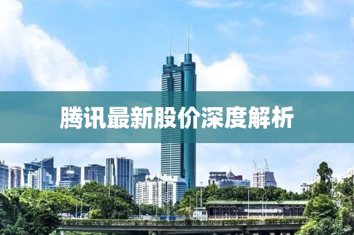 腾讯最新股价深度解析