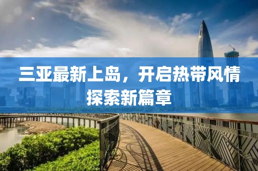 三亚最新上岛，开启热带风情探索新篇章