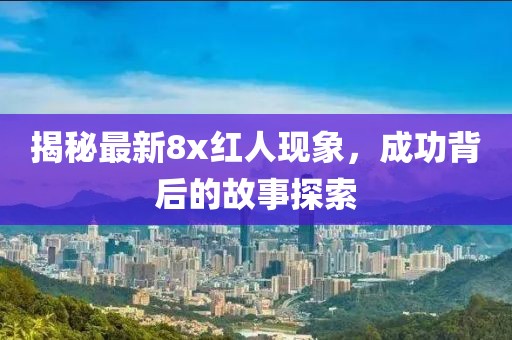 揭秘最新8x红人现象，成功背后的故事探索