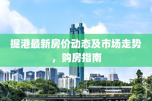掘港最新房价动态及市场走势，购房指南