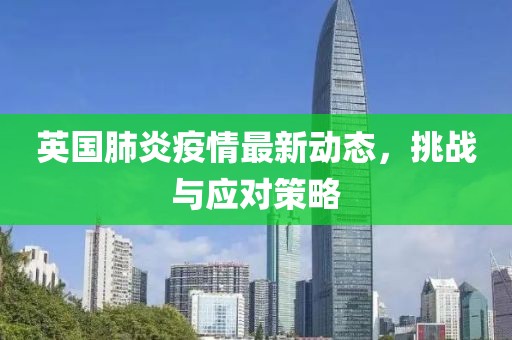 英国肺炎疫情最新动态，挑战与应对策略