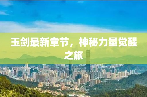玉剑最新章节，神秘力量觉醒之旅