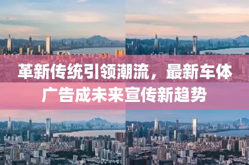 革新传统引领潮流，最新车体广告成未来宣传新趋势