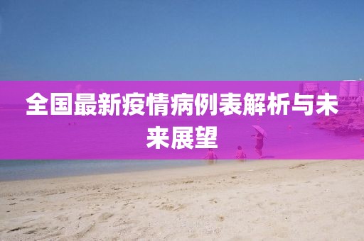 全国最新疫情病例表解析与未来展望