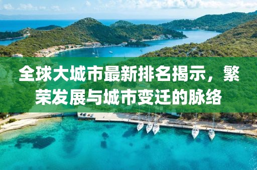 全球大城市最新排名揭示，繁荣发展与城市变迁的脉络