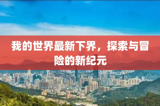 我的世界最新下界，探索与冒险的新纪元