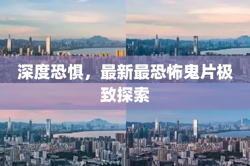 深度恐惧，最新最恐怖鬼片极致探索
