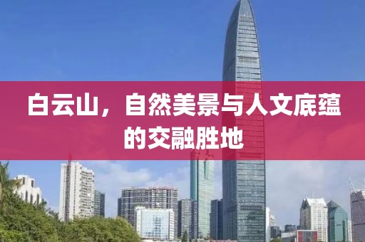 白云山，自然美景与人文底蕴的交融胜地