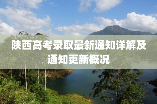 陕西高考录取最新通知详解及通知更新概况