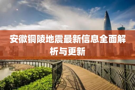 安徽铜陵地震最新信息全面解析与更新