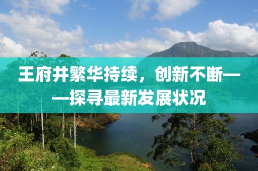 王府井繁华持续，创新不断——探寻最新发展状况