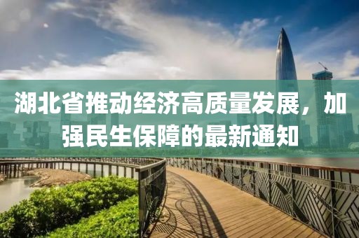 湖北省推动经济高质量发展，加强民生保障的最新通知