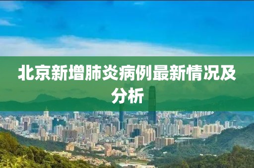 北京新增肺炎病例最新情况及分析