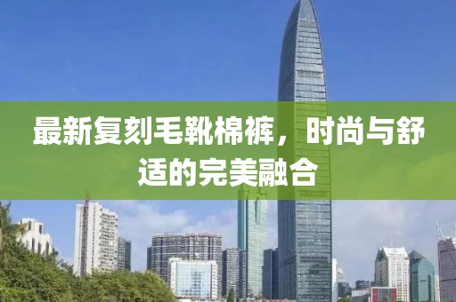 最新复刻毛靴棉裤，时尚与舒适的完美融合
