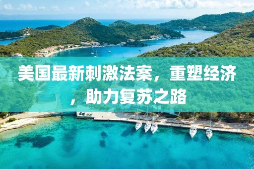 美国最新刺激法案，重塑经济，助力复苏之路
