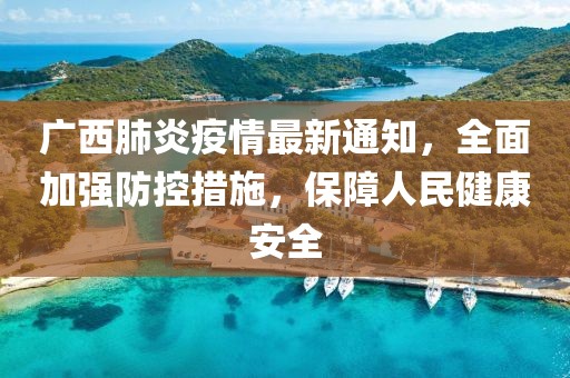 广西肺炎疫情最新通知，全面加强防控措施，保障人民健康安全