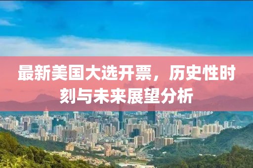 最新美国大选开票，历史性时刻与未来展望分析