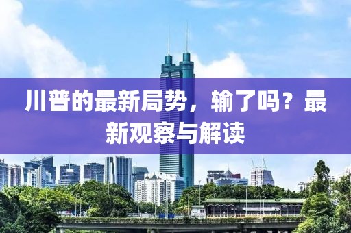 川普的最新局势，输了吗？最新观察与解读
