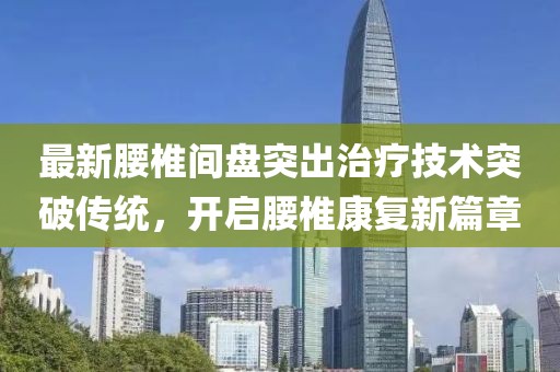 最新腰椎间盘突出治疗技术突破传统，开启腰椎康复新篇章