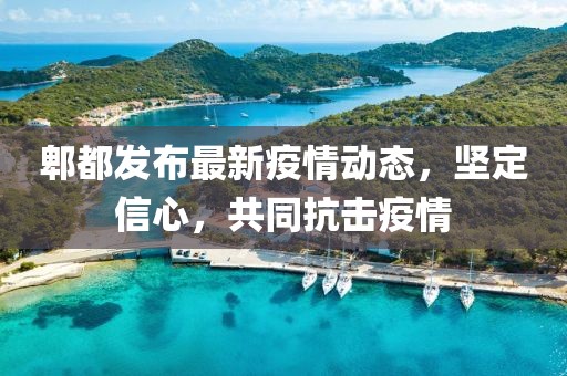 郫都发布最新疫情动态，坚定信心，共同抗击疫情