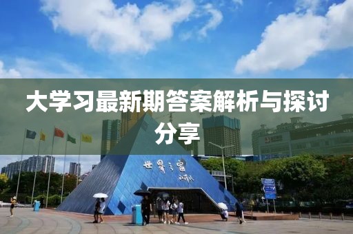 大学习最新期答案解析与探讨分享
