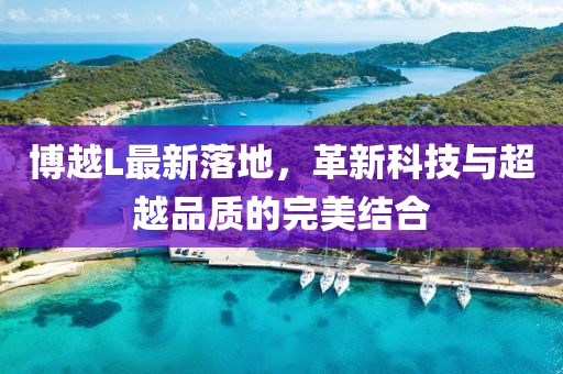 博越L最新落地，革新科技与超越品质的完美结合