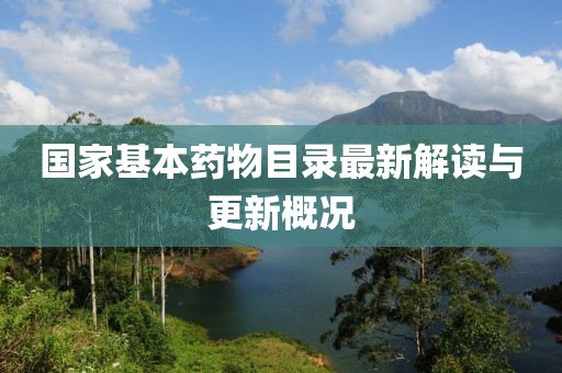 国家基本药物目录最新解读与更新概况