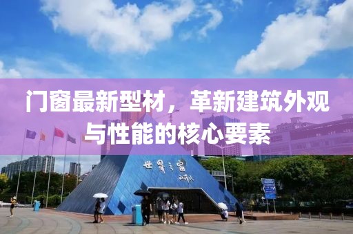 门窗最新型材，革新建筑外观与性能的核心要素