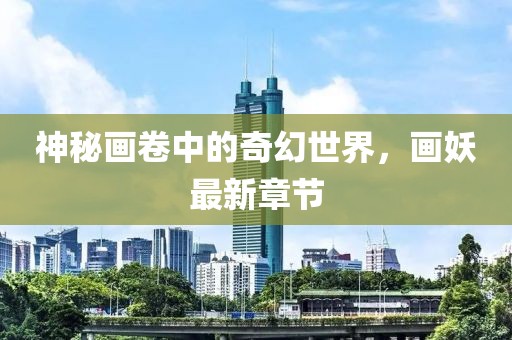 神秘画卷中的奇幻世界，画妖最新章节