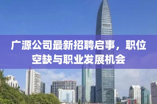 广源公司最新招聘启事，职位空缺与职业发展机会