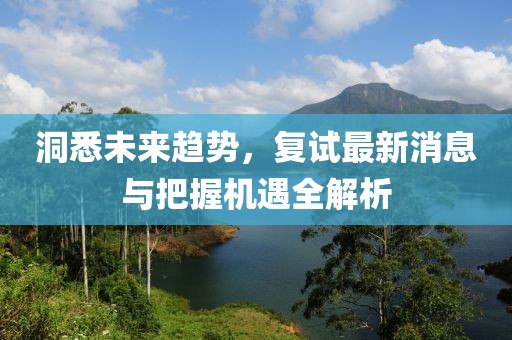 洞悉未来趋势，复试最新消息与把握机遇全解析