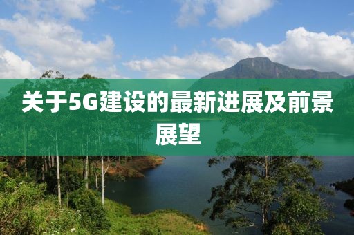 关于5G建设的最新进展及前景展望