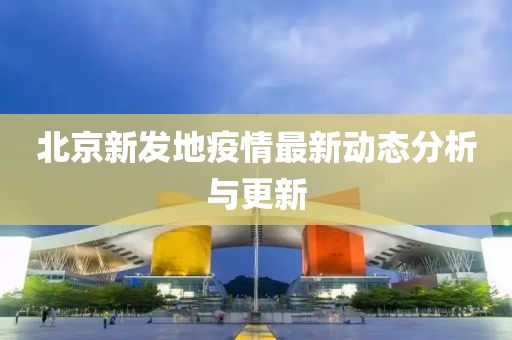 北京新发地疫情最新动态分析与更新