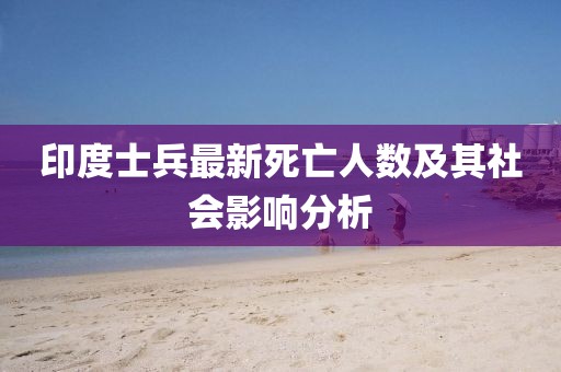 印度士兵最新死亡人数及其社会影响分析