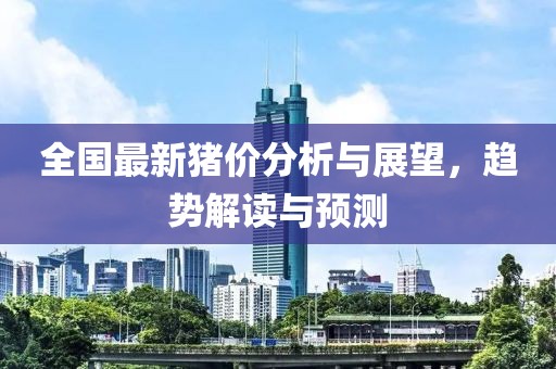 全国最新猪价分析与展望，趋势解读与预测