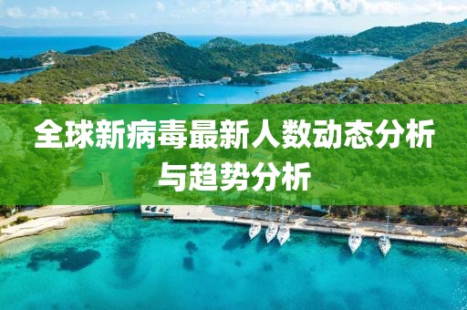 全球新病毒最新人数动态分析与趋势分析