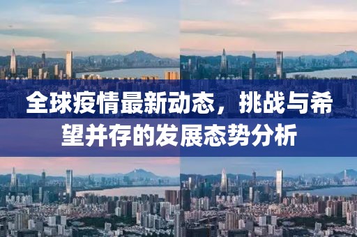 全球疫情最新动态，挑战与希望并存的发展态势分析