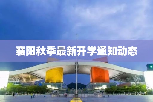 襄阳秋季最新开学通知动态